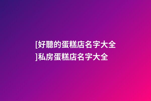 [好聽的蛋糕店名字大全]私房蛋糕店名字大全-第1張-店鋪起名-玄機派